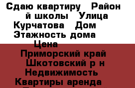 Сдаю квартиру › Район ­ 4-й школы › Улица ­ Курчатова › Дом ­ 6 › Этажность дома ­ 9 › Цена ­ 17 000 - Приморский край, Шкотовский р-н Недвижимость » Квартиры аренда   . Приморский край